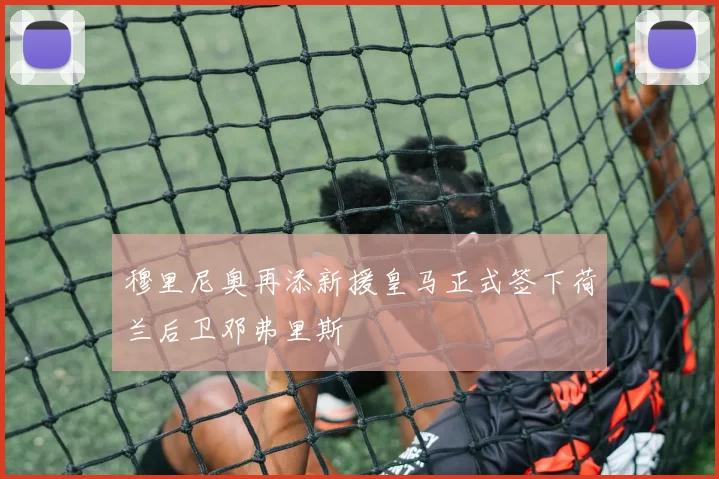 穆里尼奥再添新援皇马正式签下荷兰后卫邓弗里斯