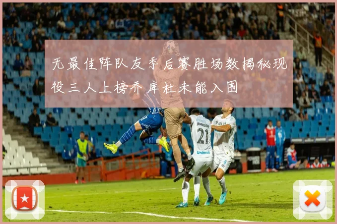 无最佳阵队友季后赛胜场数揭秘现役三人上榜乔库杜未能入围