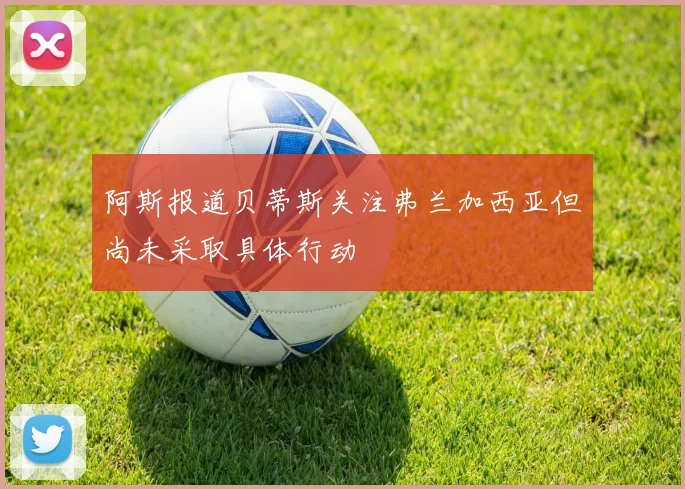 阿斯报道贝蒂斯关注弗兰加西亚但尚未采取具体行动