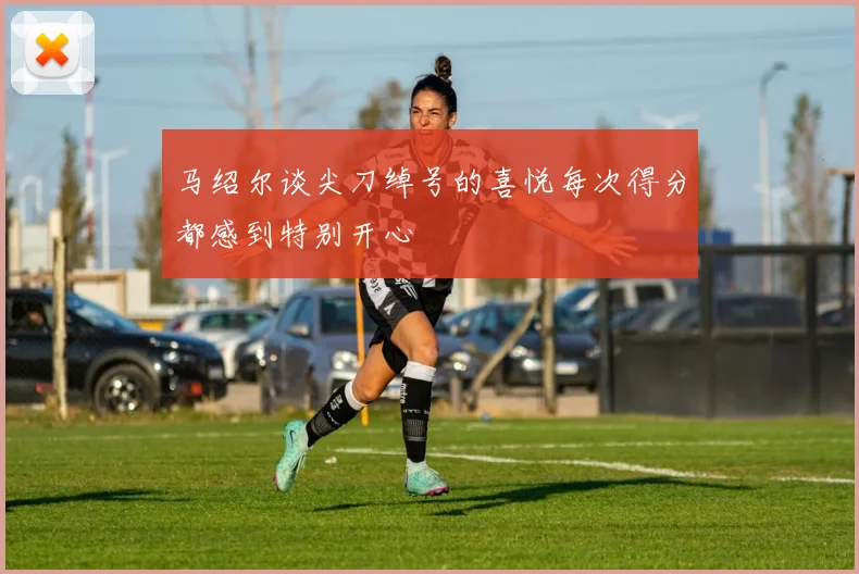 马绍尔谈尖刀绰号的喜悦每次得分都感到特别开心