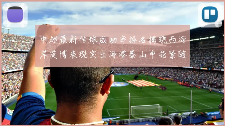 中超最新传球成功率排名揭晓西海岸英博表现突出海港泰山申花紧随其后