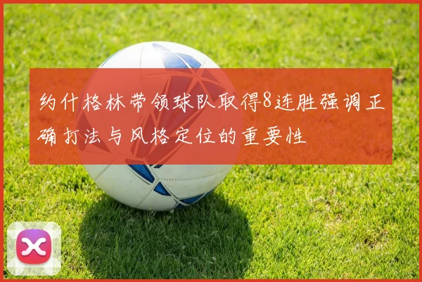 约什格林带领球队取得8连胜强调正确打法与风格定位的重要性