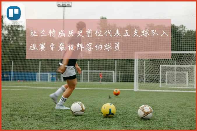 杜兰特成历史首位代表五支球队入选赛季最佳阵容的球员