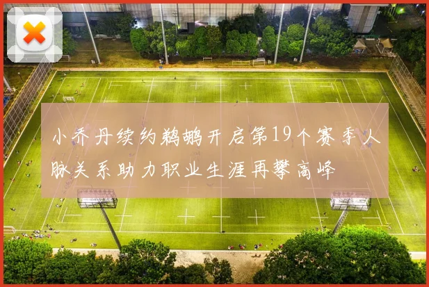 小乔丹续约鹈鹕开启第19个赛季人脉关系助力职业生涯再攀高峰